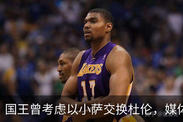国王曾考虑以小萨交换杜伦，媒体持续炒作旧闻引发讨论