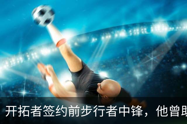 开拓者签约前步行者中锋，他曾助康涅狄格大学夺冠两次