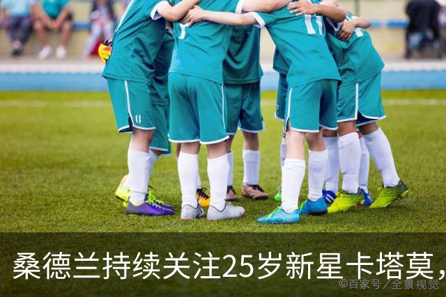 桑德兰持续关注25岁新星卡塔莫，未来转会形势复杂